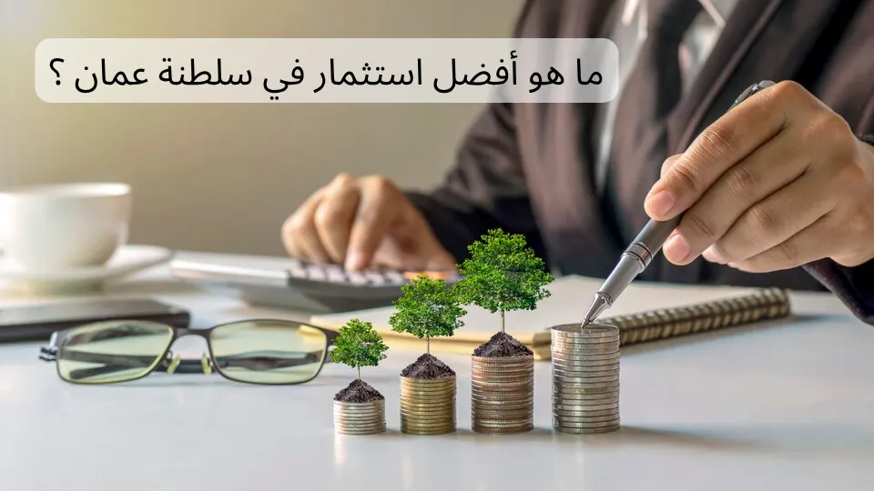 ما هو أفضل استثمار في سلطنة عمان ؟ | مكتب خالد بن عمر فاضل