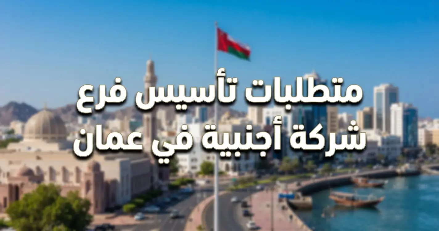 متطلبات تأسيس فرع شركة أجنبية في عمان